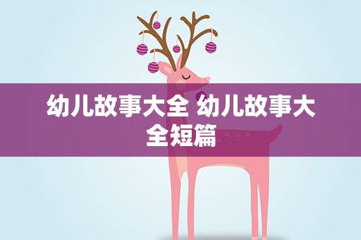 幼儿故事大全 幼儿故事大全短篇
