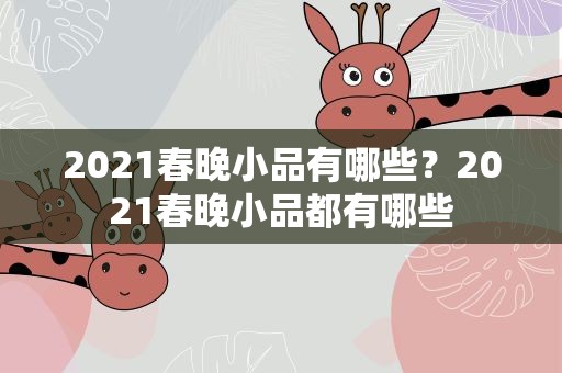 2021春晚小品有哪些？2021春晚小品都有哪些