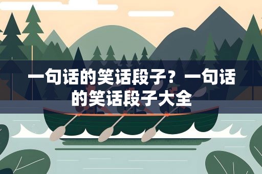 一句话的笑话段子？一句话的笑话段子大全