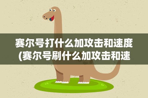 赛尔号打什么加攻击和速度(赛尔号刷什么加攻击和速度)