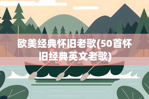 欧美经典怀旧老歌(50首怀旧经典英文老歌)