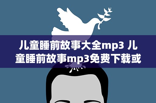 儿童睡前故事大全mp3 儿童睡前故事mp3免费下载或者免费在线听