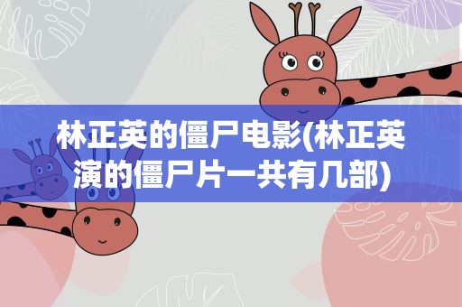 林正英的僵尸电影(林正英演的僵尸片一共有几部)