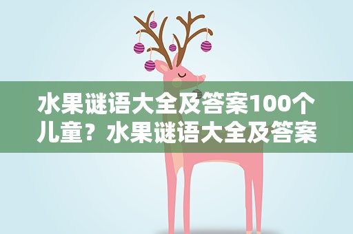 水果谜语大全及答案100个儿童？水果谜语大全及答案100个儿童版