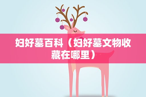 妇好墓百科（妇好墓文物收藏在哪里）