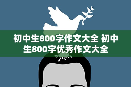 初中生800字作文大全 初中生800字优秀作文大全