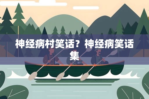 神经病村笑话？神经病笑话集