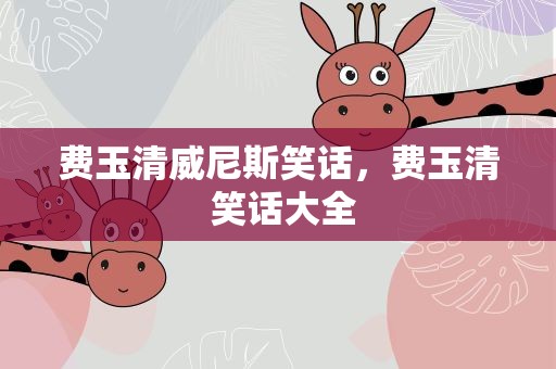 费玉清威尼斯笑话，费玉清 笑话大全