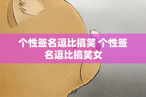 个性签名逗比搞笑 个性签名逗比搞笑女