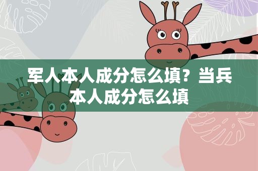 军人本人成分怎么填？当兵本人成分怎么填