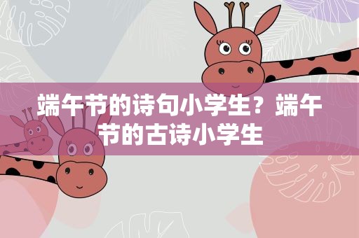 端午节的诗句小学生？端午节的古诗小学生
