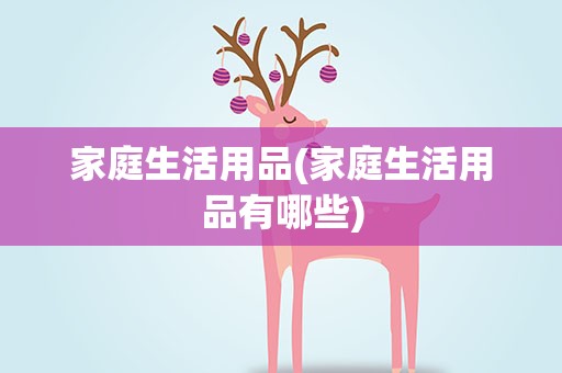 家庭生活用品(家庭生活用品有哪些)
