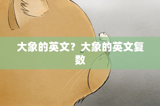 大象的英文？大象的英文复数