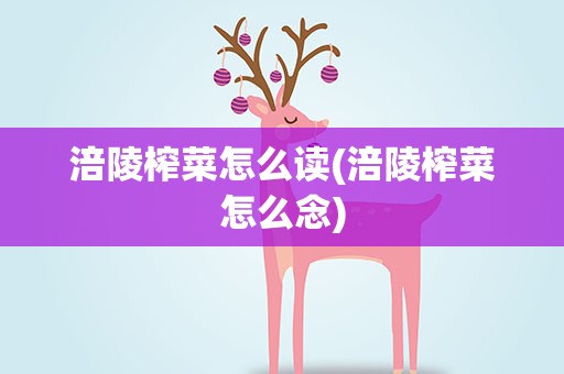 涪陵榨菜怎么读(涪陵榨菜怎么念)