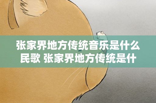 张家界地方传统音乐是什么民歌 张家界地方传统是什么民歌