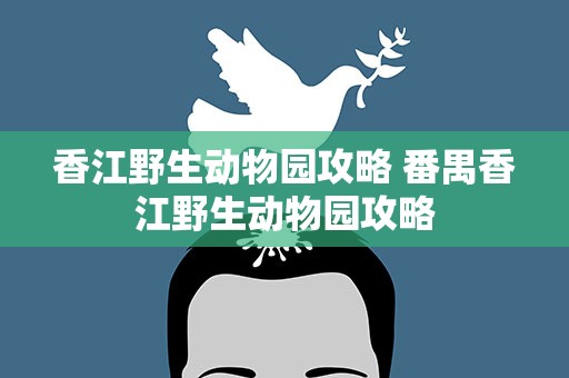 香江野生动物园攻略 番禺香江野生动物园攻略