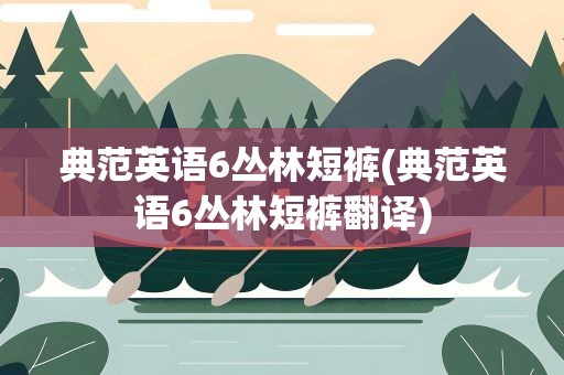 典范英语6丛林短裤(典范英语6丛林短裤翻译)