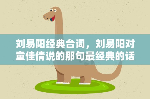 刘易阳经典台词，刘易阳对童佳倩说的那句最经典的话是什么