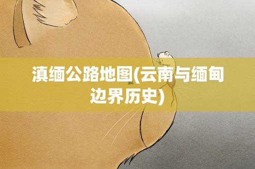 滇缅公路地图(云南与缅甸边界历史)
