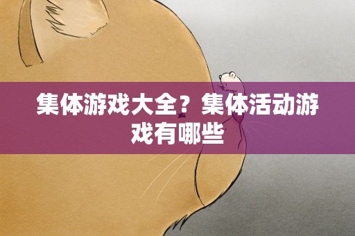 集体游戏大全？集体活动游戏有哪些