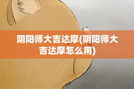 阴阳师大吉达摩(阴阳师大吉达摩怎么用)