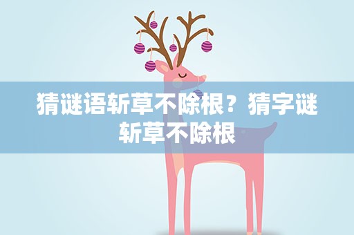 猜谜语斩草不除根？猜字谜斩草不除根