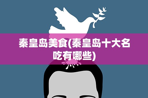 秦皇岛美食(秦皇岛十大名吃有哪些)