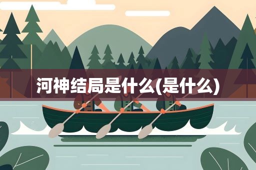河神结局是什么(是什么)
