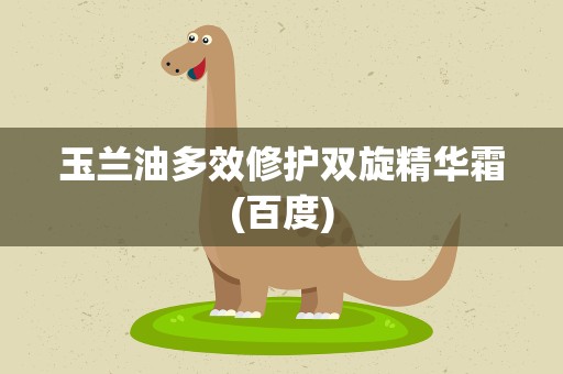 玉兰油多效修护双旋精华霜(百度)