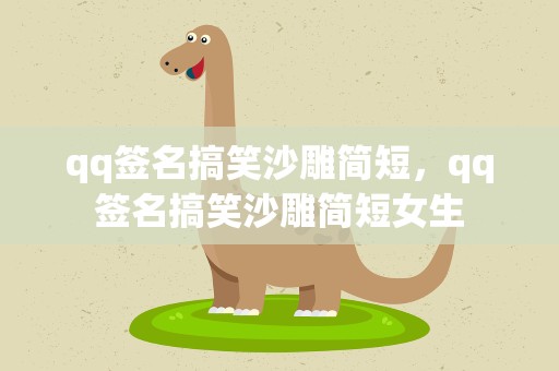 qq签名搞笑沙雕简短，qq签名搞笑沙雕简短女生
