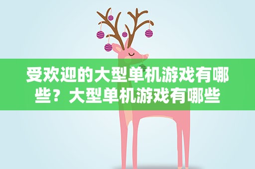 受欢迎的大型单机游戏有哪些？大型单机游戏有哪些