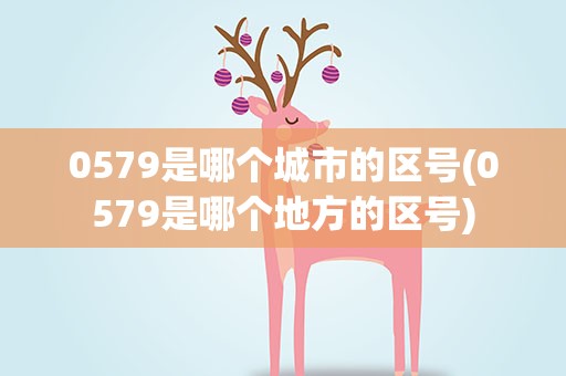 0579是哪个城市的区号(0579是哪个地方的区号)