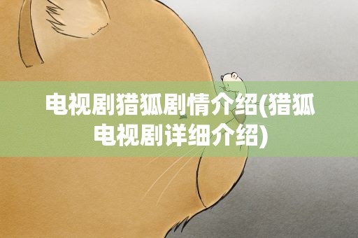 电视剧猎狐剧情介绍(猎狐电视剧详细介绍)