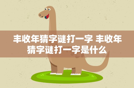 丰收年猜字谜打一字 丰收年猜字谜打一字是什么