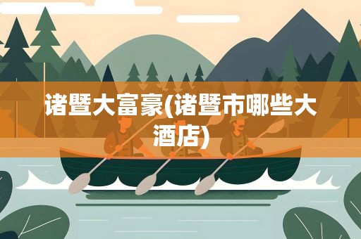 诸暨大富豪(诸暨市哪些大酒店)