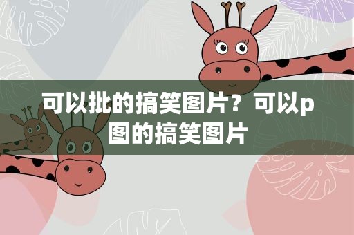 可以批的搞笑图片？可以p图的搞笑图片