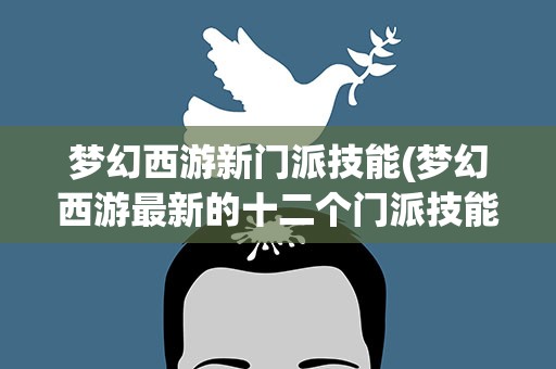 梦幻西游新门派技能(梦幻西游最新的十二个门派技能一览表)