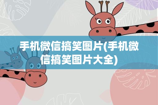 手机微信搞笑图片(手机微信搞笑图片大全)