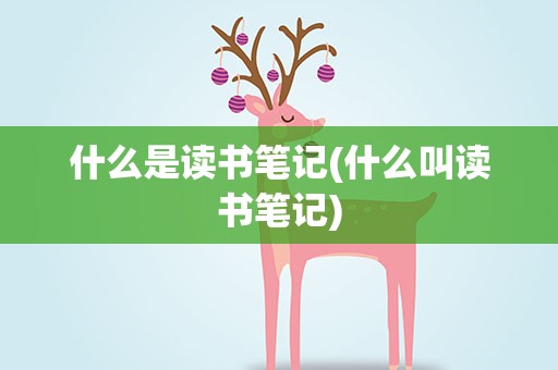 什么是读书笔记(什么叫读书笔记)