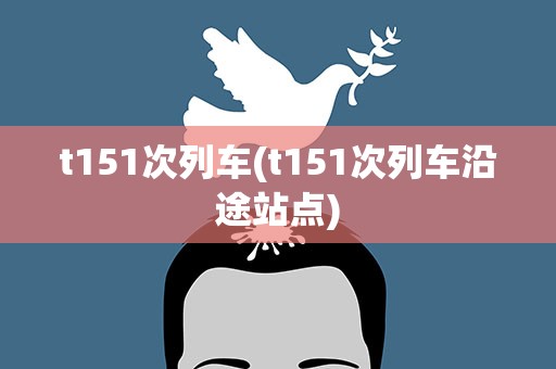 t151次列车(t151次列车沿途站点)