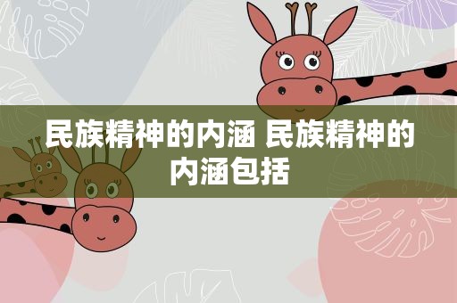 民族精神的内涵 民族精神的内涵包括