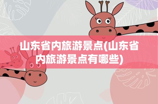 山东省内旅游景点(山东省内旅游景点有哪些)