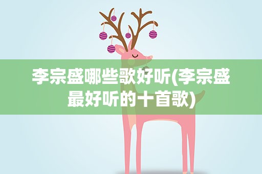 李宗盛哪些歌好听(李宗盛最好听的十首歌)