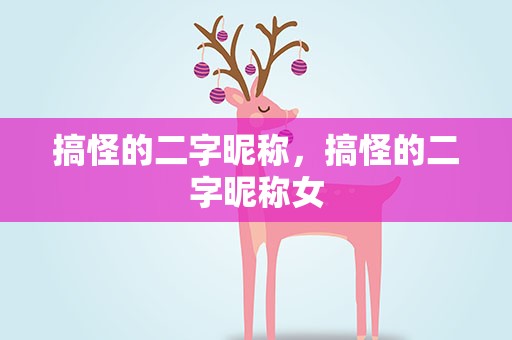 搞怪的二字昵称，搞怪的二字昵称女
