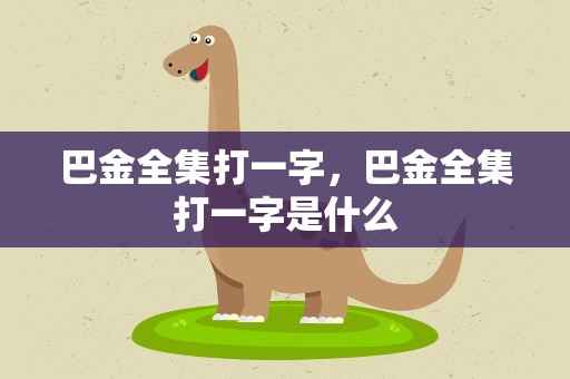 巴金全集打一字，巴金全集打一字是什么