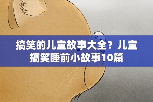 搞笑的儿童故事大全？儿童搞笑睡前小故事10篇
