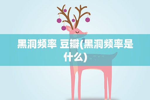 黑洞频率 豆瓣(黑洞频率是什么)