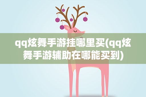 qq炫舞手游挂哪里买(qq炫舞手游辅助在哪能买到)