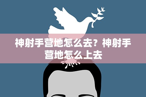 神射手营地怎么去？神射手营地怎么上去