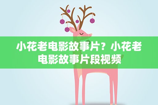 小花老电影故事片？小花老电影故事片段视频